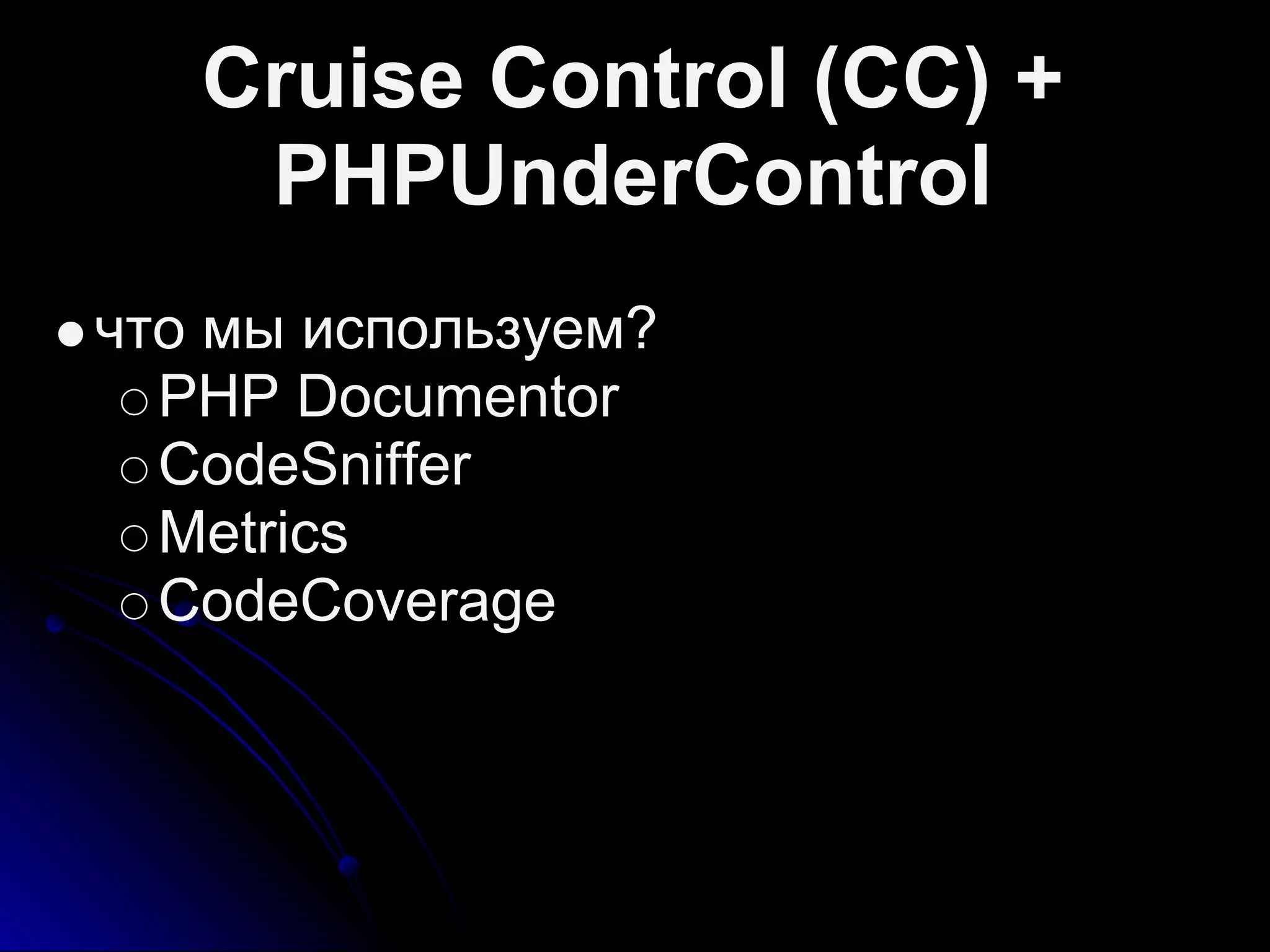 Cruise Control (CC) +
PHPUnderControl
что мы используем?
PHP Documentor
CodeSniffer
Metrics
CodeCoverage