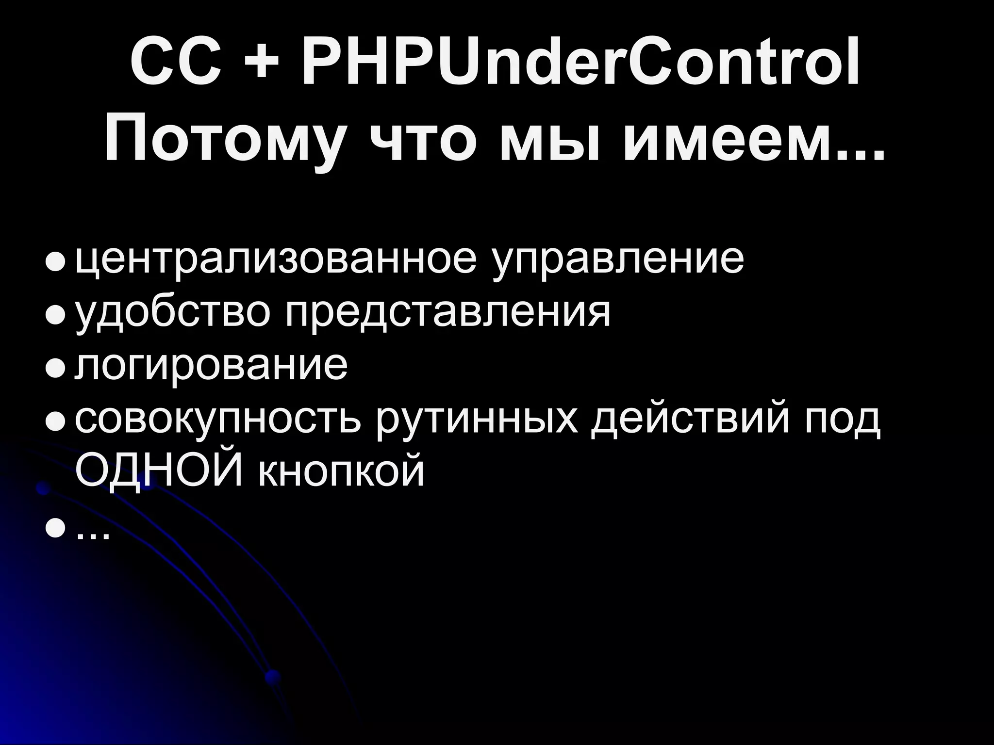 CC + PHPUnderControl
Потому что мы имеем...
централизованное управление
удобство представления
логирование
совокупность рутинных действий под
ОДНОЙ кнопкой
...