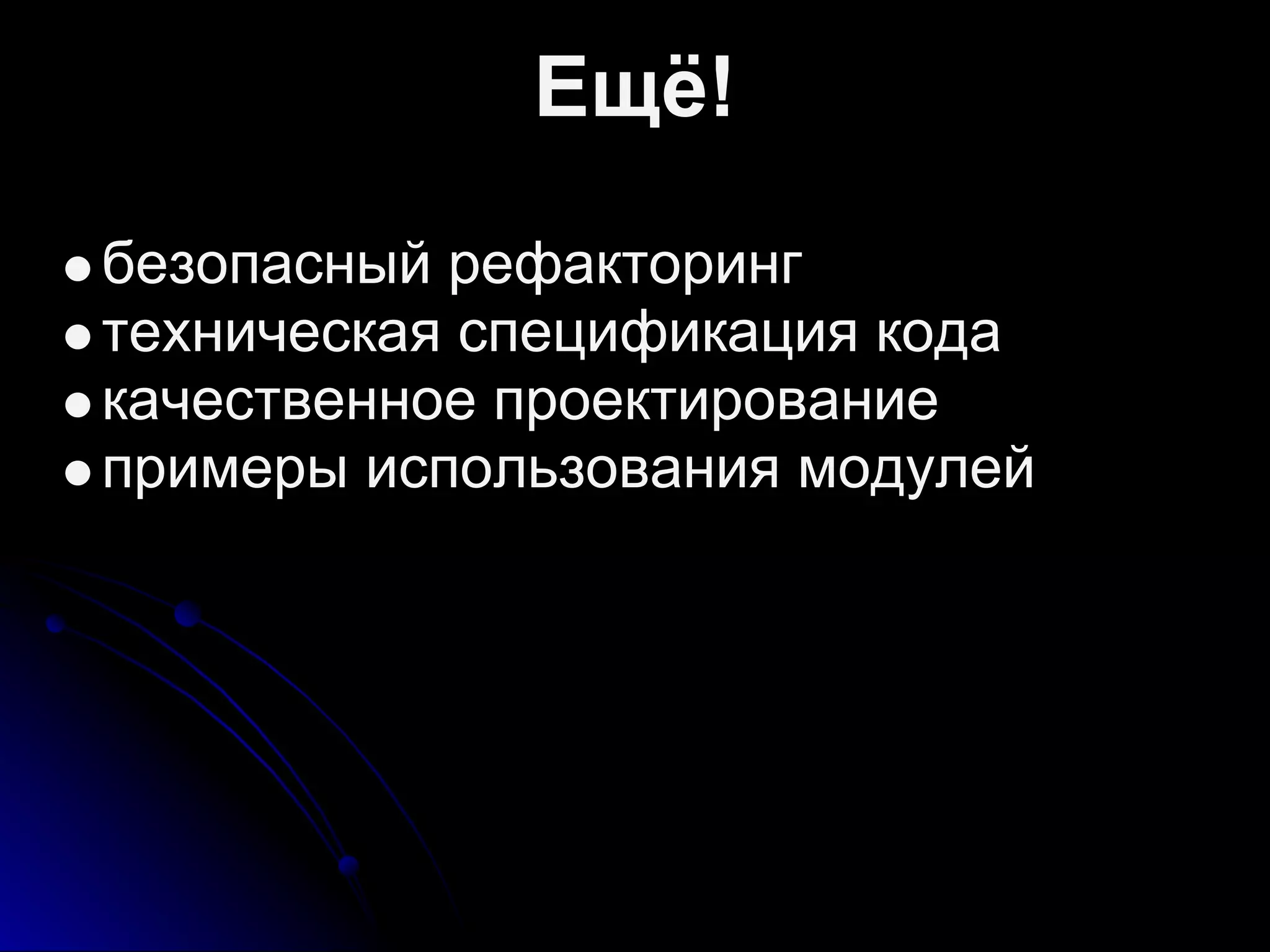 Ещё!
безопасный рефакторинг
техническая спецификация кода
качественное проектирование
примеры использования модулей