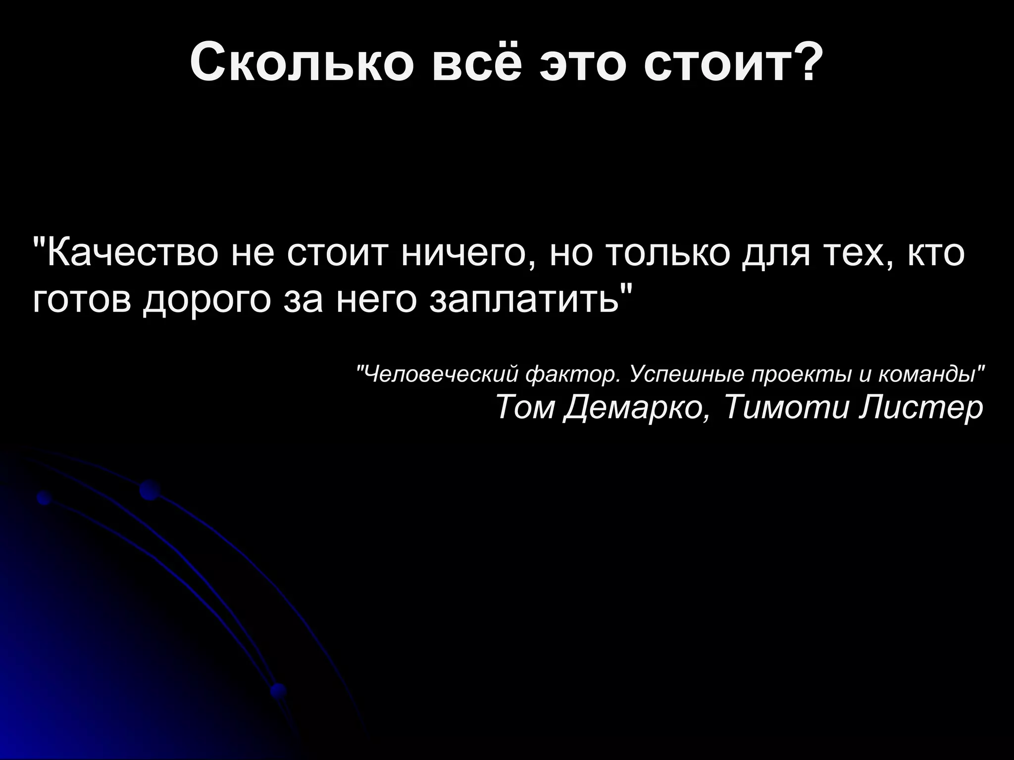 Сколько всё это стоит?
"Качество не стоит ничего, но только для тех, кто
готов дорого за него заплатить"
"Человеческий фактор. Успешные проекты и команды"
Том Демарко, Тимоти Листер