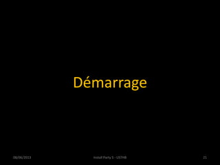 Démarrage
08/06/2013 Install Party 5 - USTHB 21
 
