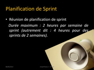 Planification de Sprint
• Réunion de planification de sprint
Durée maximum : 2 heures par semaine de
sprint (autrement dit : 4 heures pour des
sprints de 2 semaines).
08/06/2013 24Install Party 5 - USTHB
 