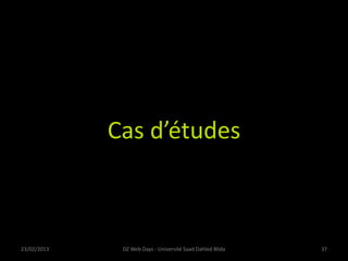 Cas d’études
23/02/2013 DZ Web Days - Université Saad Dahled Blida 37
 