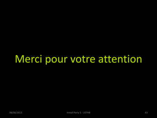 Merci pour votre attention
08/06/2013 Install Party 5 - USTHB 43
 