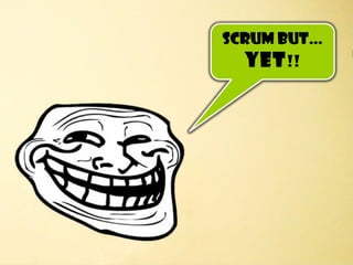 SCRUM but…
   YET !!
 