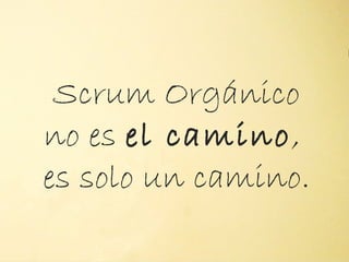 Scrum Orgánico
no es el camino,
        "




es solo un camino.
 