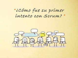 “ ¿Cómo fue su primer
 intento con Scrum? ”

          "
 