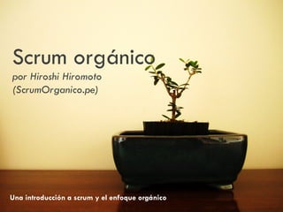 Scrum orgánico
por Hiroshi Hiromoto
(ScrumOrganico.pe)




Una introducción a scrum y el enfoque orgánico
 