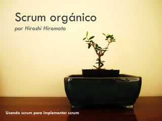 Scrum orgánico
    por Hiroshi Hiromoto




Usando scrum para implementar scrum
 