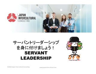 サーバントリーダーシップ
を身に付けましょう！
SERVANT
LEADERSHIP
www.japanintercultural.com©2020 Japan Intercultural Consulting
 