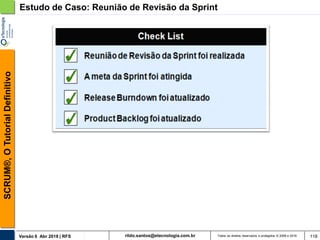 rildo.santos@etecnologia.com.brVersão 6 Abr 2018 | RFS
SCRUM®,OTutorialDefinitivo
Todos os direitos reservados e protegidos © 2006 e 2018 118
Estudo de Caso: Reunião de Revisão da Sprint
 