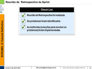rildo.santos@etecnologia.com.brVersão 6 Abr 2018 | RFS
SCRUM®,OTutorialDefinitivo
Todos os direitos reservados e protegidos © 2006 e 2018 124
Reunião de Retrospectiva da Sprint
 