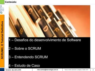 rildo.santos@etecnologia.com.brVersão 6 Abr 2018 | RFS
SCRUM®,OTutorialDefinitivo
Todos os direitos reservados e protegidos © 2006 e 2018 4
1 – Desafios do desenvolvimento de Software
2 – Sobre o SCRUM
3 – Entendendo SCRUM
4 – Estudo de Caso
Conteúdo:
 