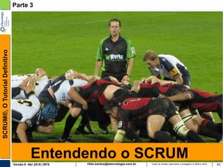rildo.santos@etecnologia.com.brVersão 6 Abr 2018 | RFS
SCRUM®,OTutorialDefinitivo
Todos os direitos reservados e protegidos © 2006 e 2018 43
Entendendo o SCRUM
Parte 3
 