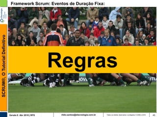 rildo.santos@etecnologia.com.brVersão 6 Abr 2018 | RFS
SCRUM®,OTutorialDefinitivo
Todos os direitos reservados e protegidos © 2006 e 2018 45
Framework Scrum: Eventos de Duração Fixa:
Regras
 