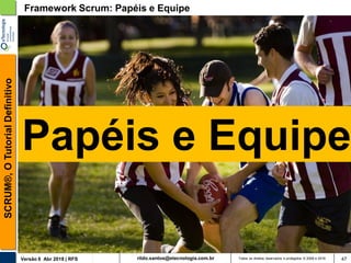 rildo.santos@etecnologia.com.brVersão 6 Abr 2018 | RFS
SCRUM®,OTutorialDefinitivo
Todos os direitos reservados e protegidos © 2006 e 2018 47
Framework Scrum: Papéis e Equipe
Papéis e Equipe
 