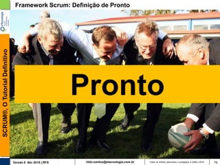 rildo.santos@etecnologia.com.brVersão 6 Abr 2018 | RFS
SCRUM®,OTutorialDefinitivo
Todos os direitos reservados e protegidos © 2006 e 2018 79
Pronto
Framework Scrum: Definição de Pronto
 