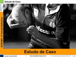 rildo.santos@etecnologia.com.brVersão 6 Abr 2018 | RFS
SCRUM®,OTutorialDefinitivo
Todos os direitos reservados e protegidos © 2006 e 2018 88
Estudo de Caso
Estudo de Caso
 