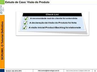 rildo.santos@etecnologia.com.brVersão 6 Abr 2018 | RFS
SCRUM®,OTutorialDefinitivo
Todos os direitos reservados e protegidos © 2006 e 2018 93
Estudo de Caso: Visão do Produto
 