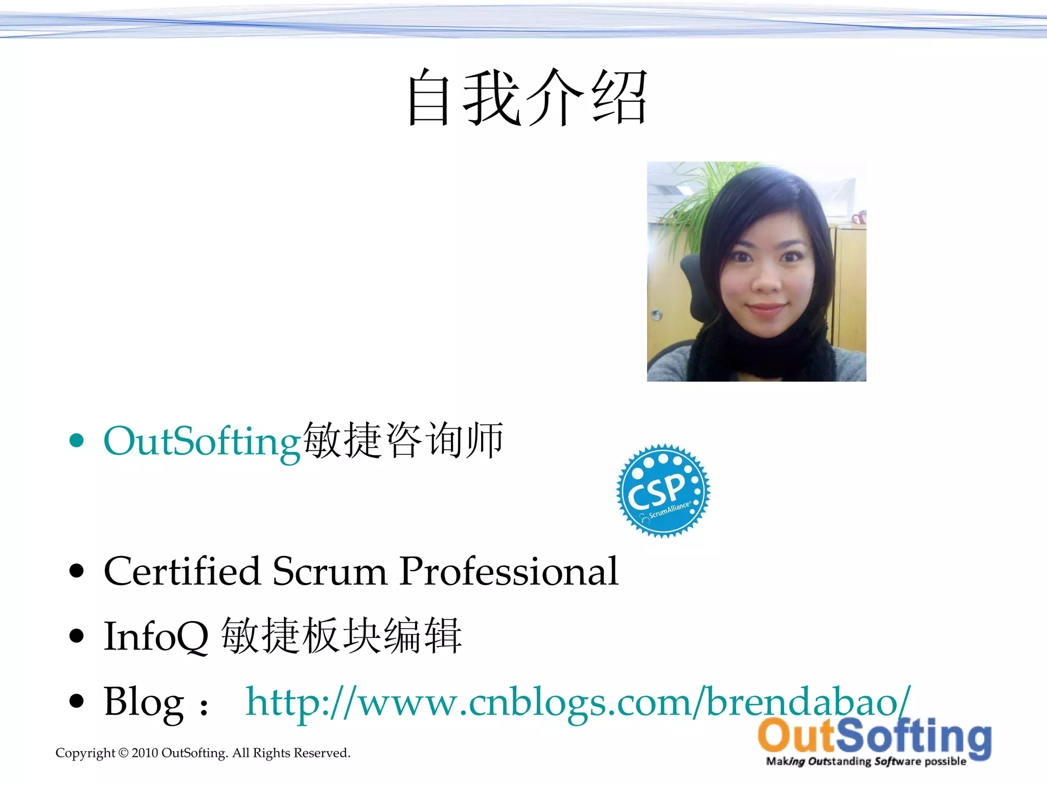 自我介绍 OutSofting 敏捷咨询师 Certified Scrum Professional InfoQ 敏捷板块编辑 Blog ： http://www.cnblogs.com/brendabao/ 