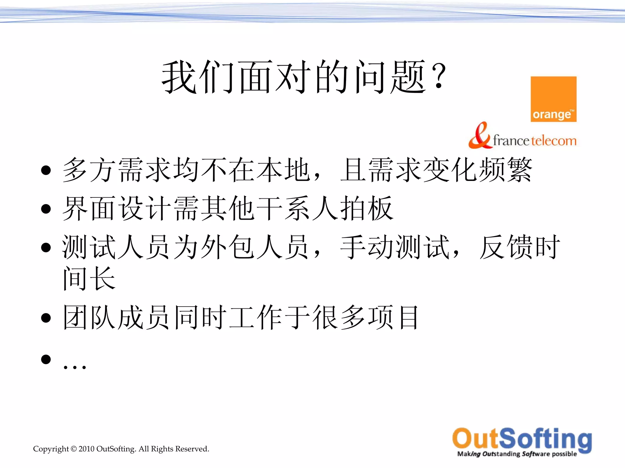 我们面对的问题？ 多方需求均不在本地，且需求变化频繁 界面设计需其他干系人拍板 测试人员为外包人员，手动测试，反馈时间长 团队成员同时工作于很多项目 … 