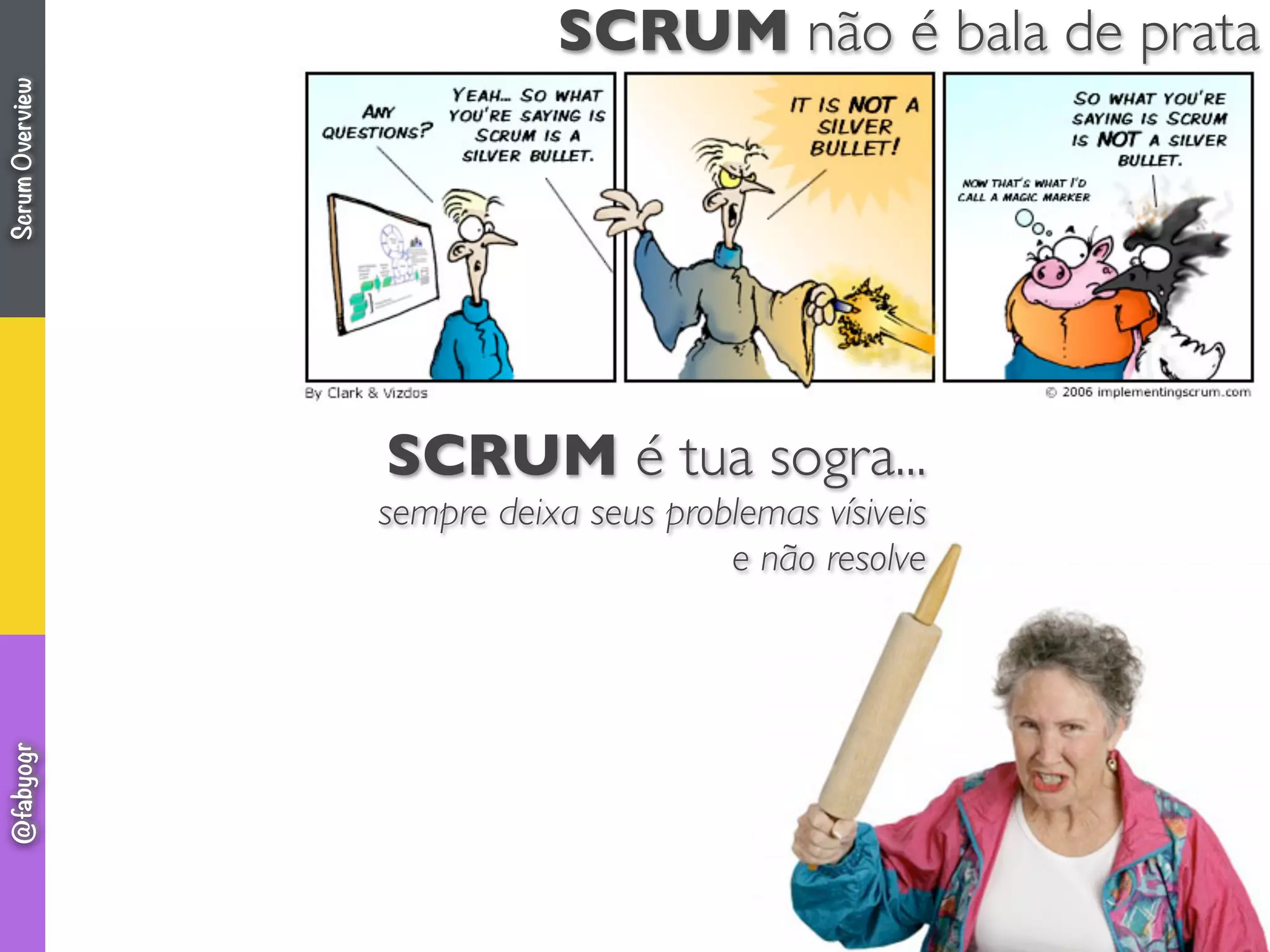 SCRUM não é bala de prata
SCRUM é tua sogra...
sempre deixa seus problemas vísiveis
e não resolve
ScrumOverview@fabyogr
 