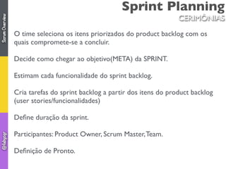 Sprint Planning
O time seleciona os itens priorizados do product backlog com os
quais compromete-se a concluir.
Decide com...
