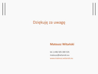 Mateusz Witański
tel. (+48) 505 300 535
mateusz@witanski.eu
www.mateusz.witanski.eu
Dziękuję za uwagę
 