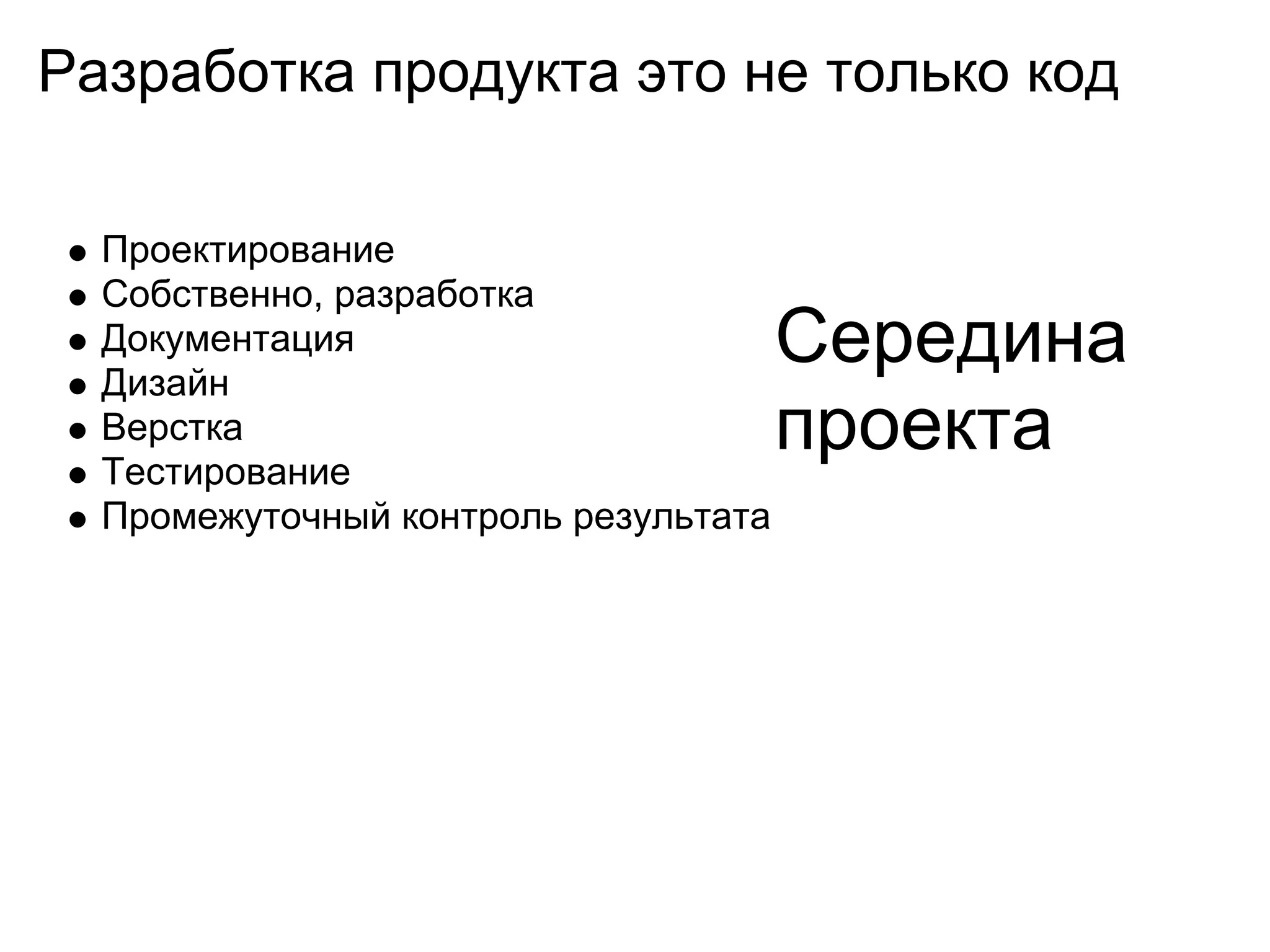 Разработка продукта это не только код

  Проектирование
  Собственно, разработка
  Документация
  Дизайн
                                      Середина
  Верстка
  Тестирование
                                      проекта
  Промежуточный контроль результата
 