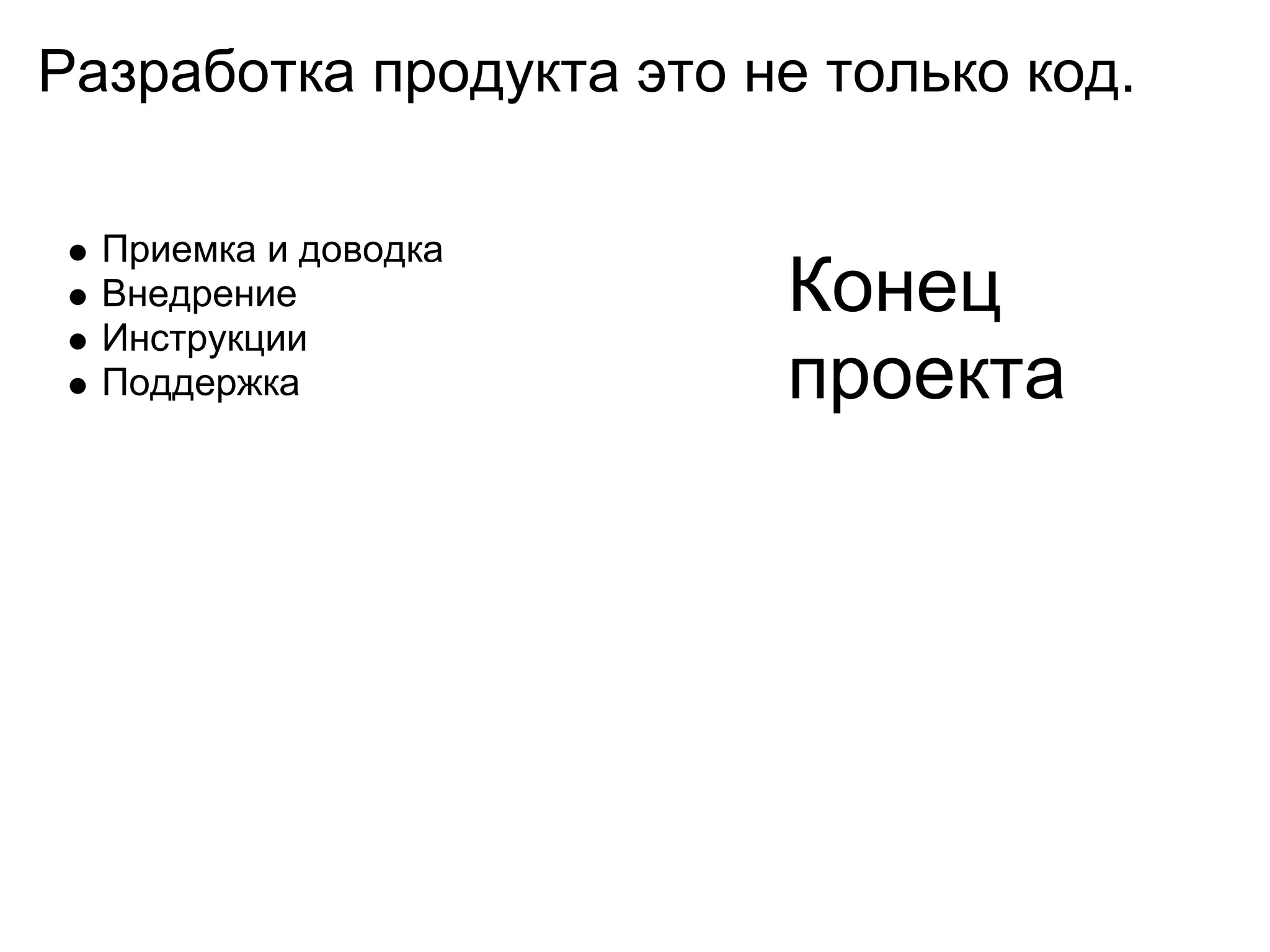 Разработка продукта это не только код.

  Приемка и доводка
  Внедрение              Конец
  Инструкции
  Поддержка              проекта
 