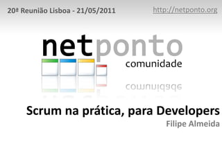 http://netponto.org 20ª Reunião Lisboa - 21/05/2011 Scrum na prática, para DevelopersFilipe Almeida 