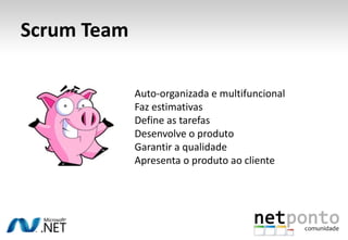 Scrum TeamAuto-organizada e multifuncionalFaz estimativasDefine as tarefasDesenvolve o produtoGarantir a qualidadeApresenta o produto ao cliente