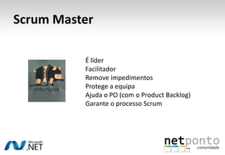 Scrum MasterÉ líderFacilitadorRemove impedimentosProtege a equipaAjuda o PO (com o Product Backlog) Garante o processo Scrum