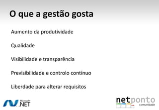 O que a gestão gostaAumento da produtividadeQualidadeVisibilidade e transparênciaPrevisibilidade e controlo contínuoLiberdade para alterar requisitos