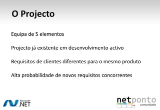  O ProjectoEquipa de 5 elementosProjecto já existente em desenvolvimento activoRequisitos de clientes diferentes para o mesmo produtoAlta probabilidade de novos requisitos concorrentes