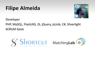 Filipe AlmeidaDeveloperPHP, MySQL, Flash/AS, JS, jQuery, jsLinb, C#, SilverlightSCRUM Geek
