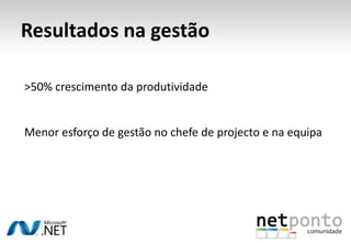 Resultados na gestão>50% crescimento da produtividadeMenor esforço de gestão no chefe de projecto e na equipa