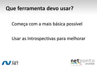 Que ferramenta devo usar?Começa com a mais básica possívelUsar as Introspectivas para melhorar