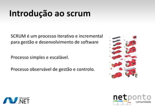 Introdução ao scrumSCRUM é um processo iterativo e incremental para gestão e desenvolvimento de softwareProcesso simples e escalável.Processo observável de gestão e controlo.