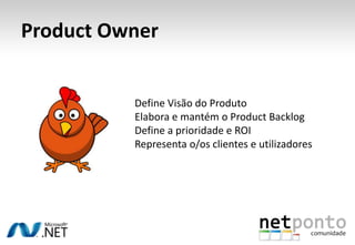 Product OwnerDefine Visão do Produto Elabora e mantém o Product BacklogDefine a prioridade e ROIRepresenta o/os clientes e utilizadores