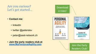 • Contact me:
• linkedIn
• twitter @peterstev
• peter@saat-network.ch
• Join the early readers club at
www.MyPersonalAgility.com
Are you curious?
Let’s get started…
Download
a copy!
Join the Early
Readers Club!
 