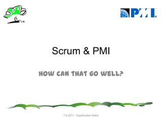 Scrum & PMI How can that go well? 7.6.2011 - Saarbrücker Reihe 
