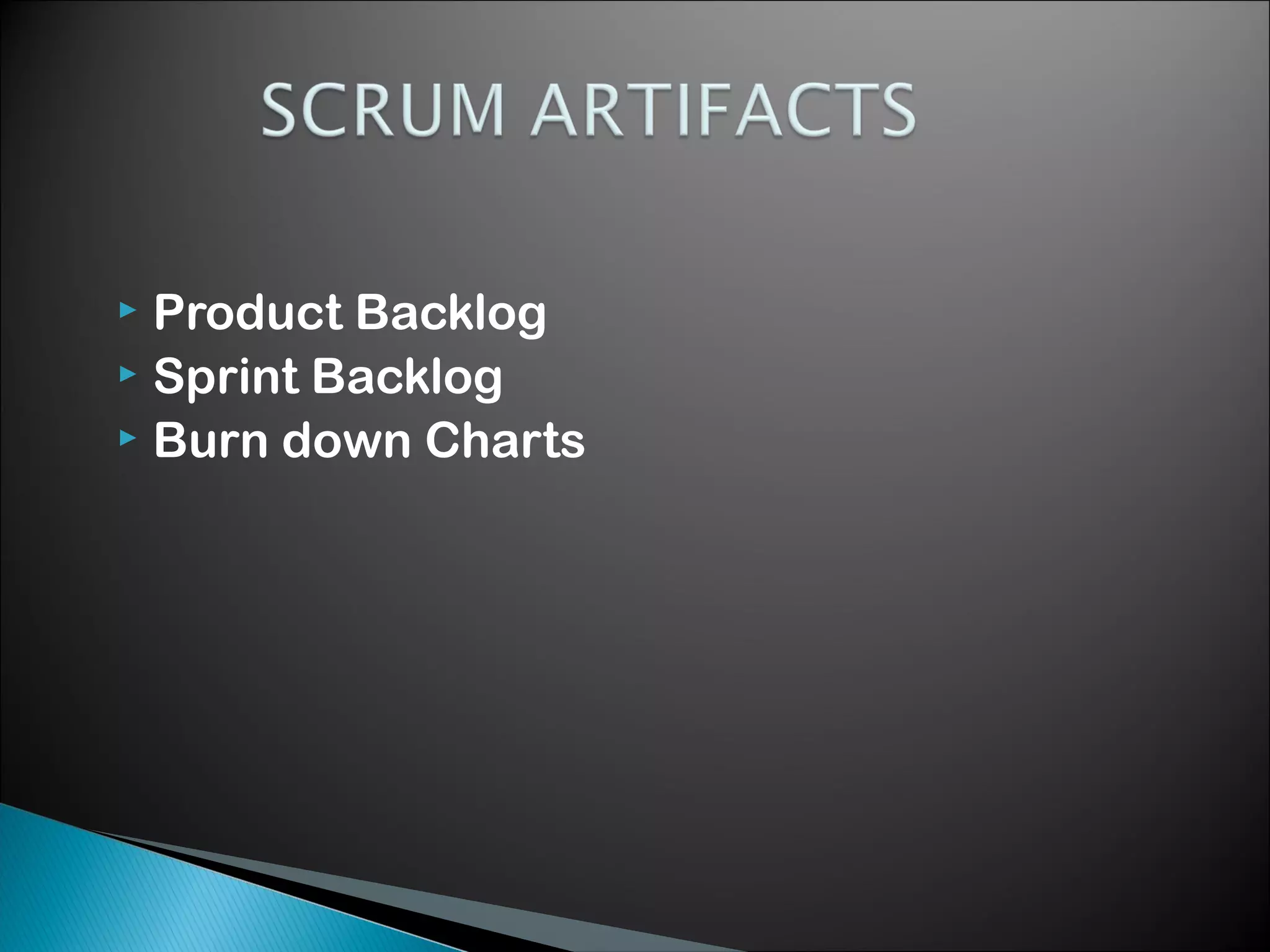 Product Backlog
 Sprint Backlog
 Burn down Charts


 