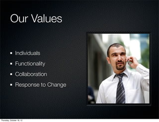 Our Values

               Individuals
               Functionality
               Collaboration
               Response to Change




Thursday, October 18, 12
 