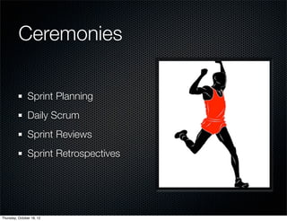 Ceremonies

               Sprint Planning
               Daily Scrum
               Sprint Reviews
               Sprint Retrospectives




Thursday, October 18, 12
 