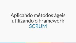 Aplicando métodos ágeis
utilizando o Framework
SCRUM
 