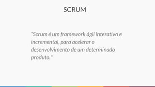 SCRUM
“Scrum é um framework ágil interativo e
incremental, para acelerar o
desenvolvimento de um determinado
produto."
 