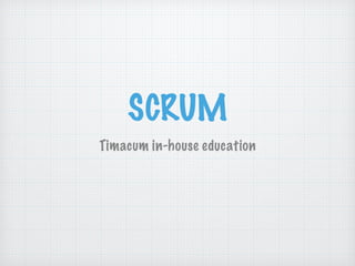 SCRUM
Timacum in-house education
 