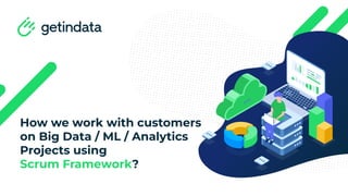 How we work with customers
on Big Data / ML / Analytics
Projects using
Scrum Framework?
 