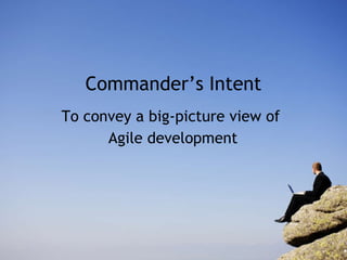 Commander’s Intent To convey a big-picture view of  Agile development 